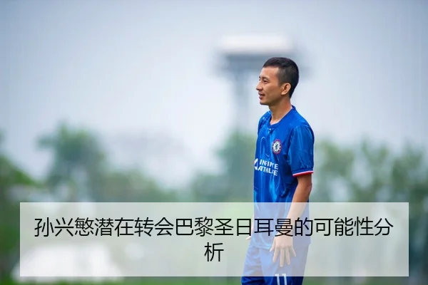 孙兴慜潜在转会巴黎圣日耳曼的可能性分析